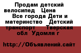 Продам детский велосипед › Цена ­ 5 000 - Все города Дети и материнство » Детский транспорт   . Тверская обл.,Удомля г.
